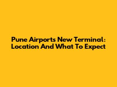Pune Airport's New Terminal: Location And What To Expect