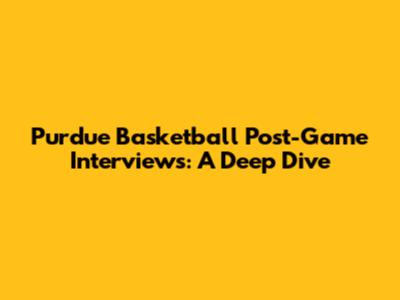 Purdue Basketball Post-Game Interviews: A Deep Dive
