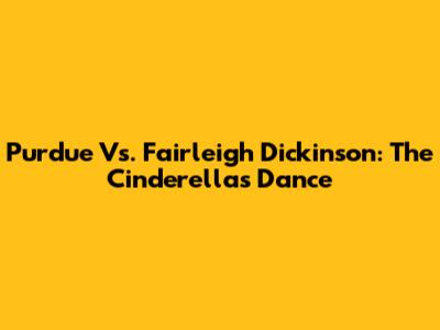 Purdue Vs. Fairleigh Dickinson: The Cinderellas' Dance