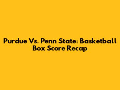Purdue Vs. Penn State: Basketball Box Score Recap