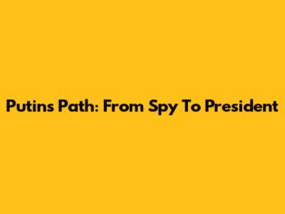 Putin's Path: From Spy To President