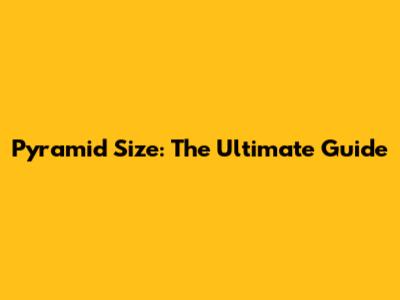 Pyramid Size: The Ultimate Guide