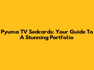 Pyuma TV Sedcards: Your Guide To A Stunning Portfolio