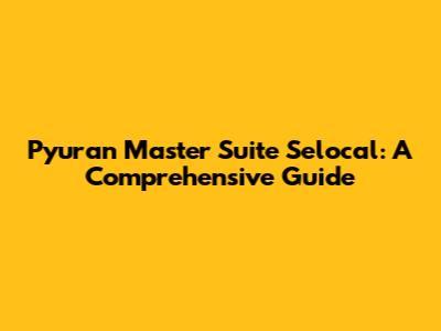 Pyuran Master Suite Selocal: A Comprehensive Guide