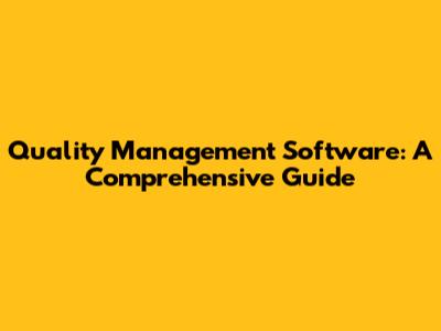 Quality Management Software: A Comprehensive Guide