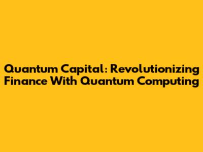 Quantum Capital: Revolutionizing Finance With Quantum Computing