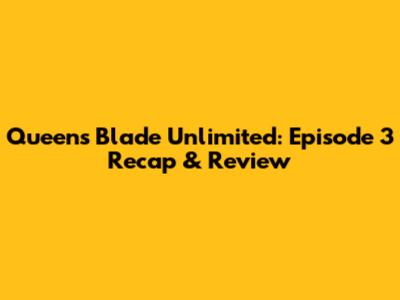 Queen's Blade Unlimited: Episode 3 Recap & Review