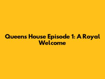 Queen's House Episode 1: A Royal Welcome