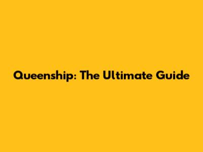 Queenship: The Ultimate Guide