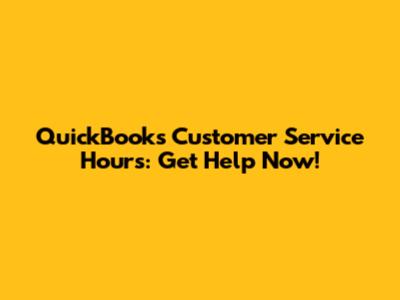 QuickBooks Customer Service Hours: Get Help Now!