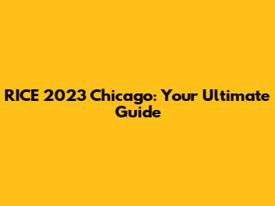 RICE 2023 Chicago: Your Ultimate Guide