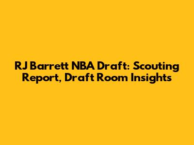 RJ Barrett NBA Draft: Scouting Report, Draft Room Insights