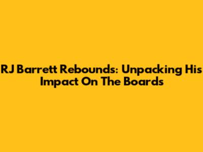 RJ Barrett Rebounds: Unpacking His Impact On The Boards