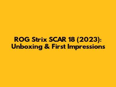 ROG Strix SCAR 18 (2023): Unboxing & First Impressions
