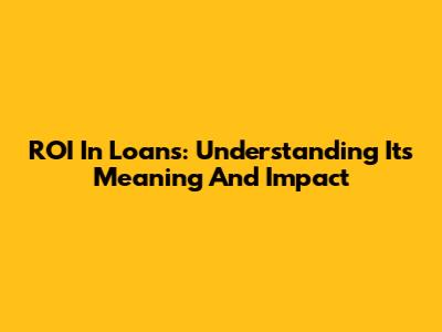 ROI In Loans: Understanding Its Meaning And Impact