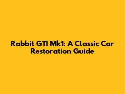 Rabbit GTI Mk1: A Classic Car Restoration Guide