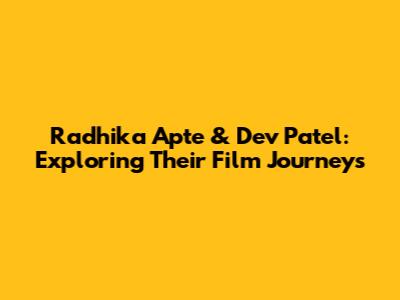 Radhika Apte & Dev Patel: Exploring Their Film Journeys