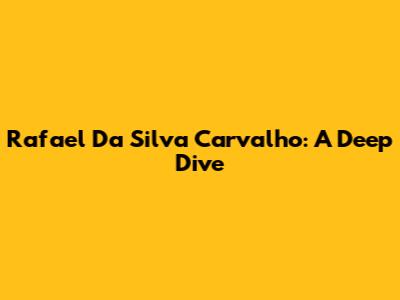Rafael Da Silva Carvalho: A Deep Dive
