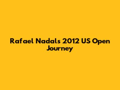 Rafael Nadal's 2012 US Open Journey