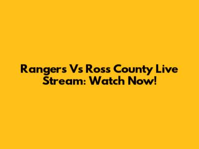Rangers Vs Ross County Live Stream: Watch Now!