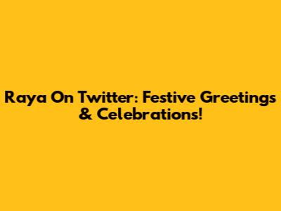 Raya On Twitter: Festive Greetings & Celebrations!