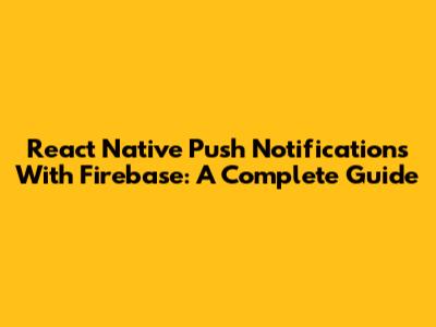 React Native Push Notifications With Firebase: A Complete Guide