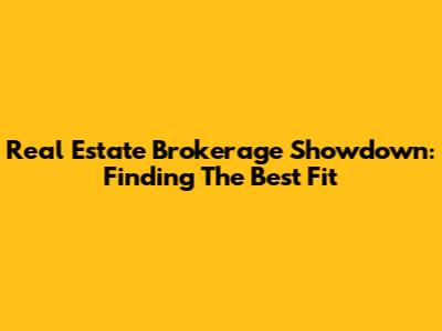 Real Estate Brokerage Showdown: Finding The Best Fit