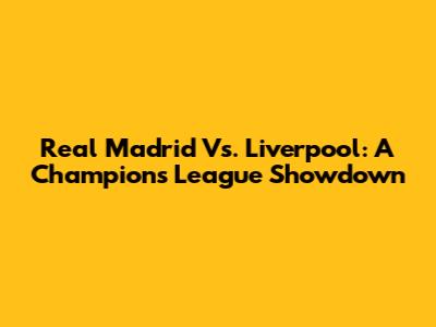 Real Madrid Vs. Liverpool: A Champions League Showdown