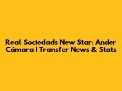 Real Sociedad's New Star: Ander Cámara | Transfer News & Stats
