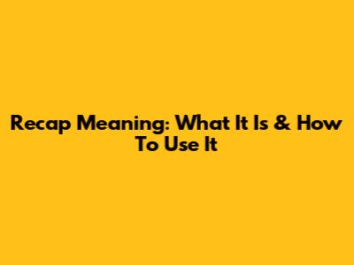 Recap Meaning: What It Is & How To Use It