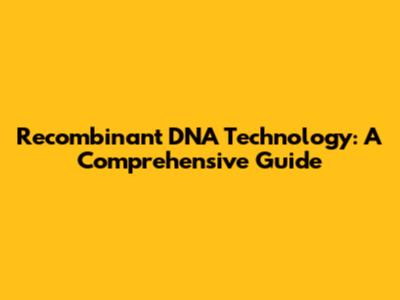 Recombinant DNA Technology: A Comprehensive Guide
