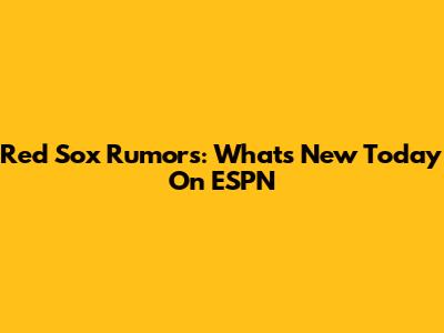 Red Sox Rumors: What's New Today On ESPN