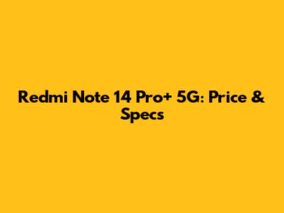 Redmi Note 14 Pro+ 5G: Price & Specs