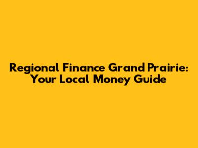 Regional Finance Grand Prairie: Your Local Money Guide