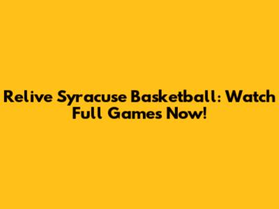 Relive Syracuse Basketball: Watch Full Games Now!