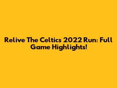 Relive The Celtics' 2022 Run: Full Game Highlights!