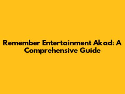Remember Entertainment Akad: A Comprehensive Guide