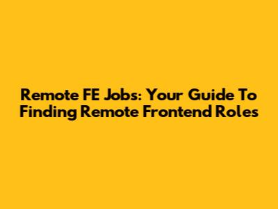 Remote FE Jobs: Your Guide To Finding Remote Frontend Roles
