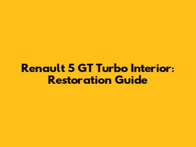 Renault 5 GT Turbo Interior: Restoration Guide