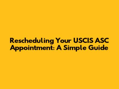 Rescheduling Your USCIS ASC Appointment: A Simple Guide