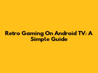 Retro Gaming On Android TV: A Simple Guide