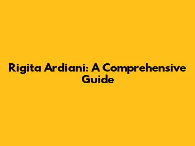 Rigita Ardiani: A Comprehensive Guide