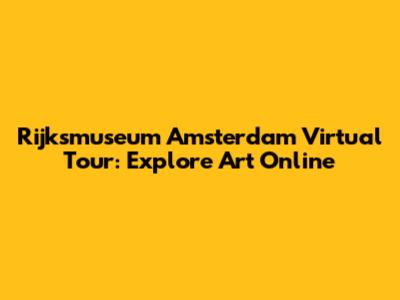 Rijksmuseum Amsterdam Virtual Tour: Explore Art Online