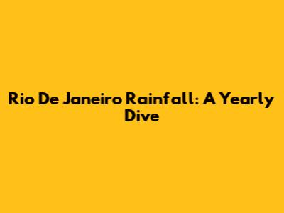 Rio De Janeiro Rainfall: A Yearly Dive