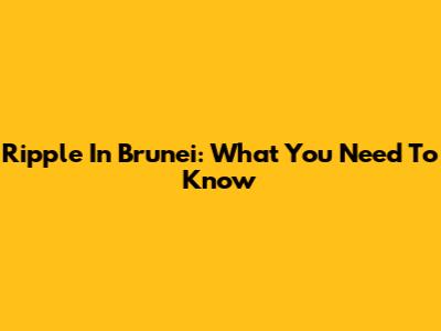 Ripple In Brunei: What You Need To Know