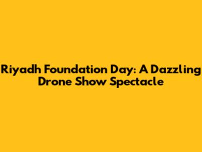 Riyadh Foundation Day: A Dazzling Drone Show Spectacle