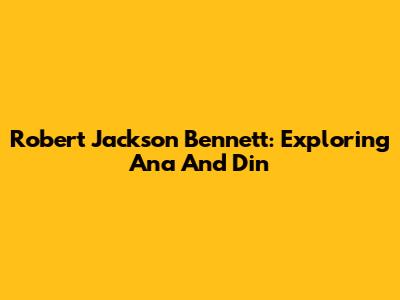 Robert Jackson Bennett: Exploring Ana And Din