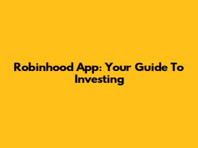 Robinhood App: Your Guide To Investing