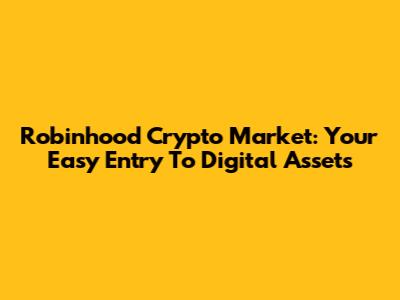 Robinhood Crypto Market: Your Easy Entry To Digital Assets
