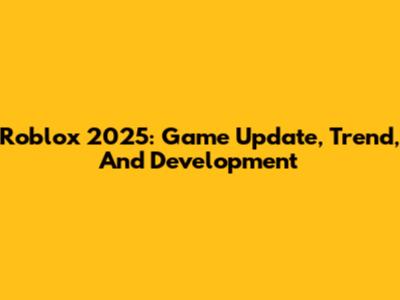 Roblox 2025: Game Update, Trend, And Development